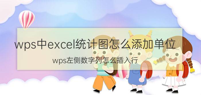 wps中excel统计图怎么添加单位 wps左侧数字列怎么插入行？